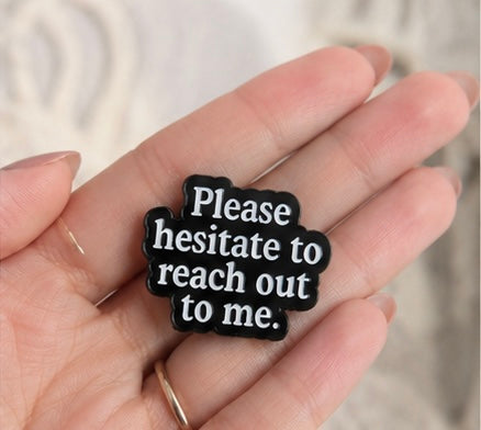 Please Hesitate To Reach Out To Me Brooch™