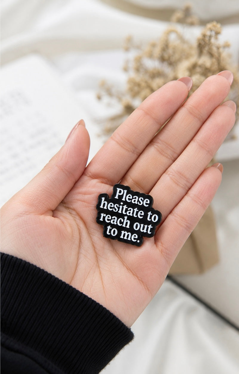 Please Hesitate To Reach Out To Me Brooch™