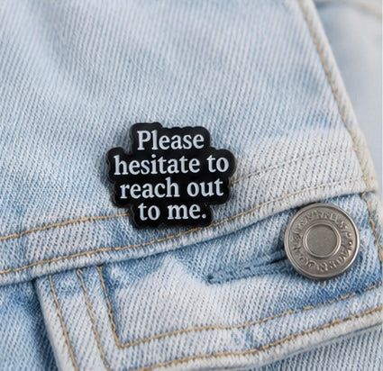 Please Hesitate To Reach Out To Me Brooch™