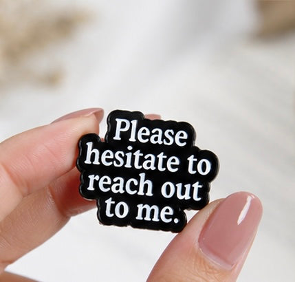 Please Hesitate To Reach Out To Me Brooch™